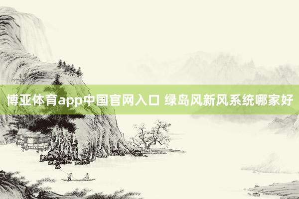 博亚体育app中国官网入口 绿岛风新风系统哪家好