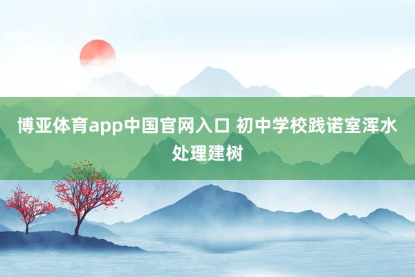 博亚体育app中国官网入口 初中学校践诺室浑水处理建树