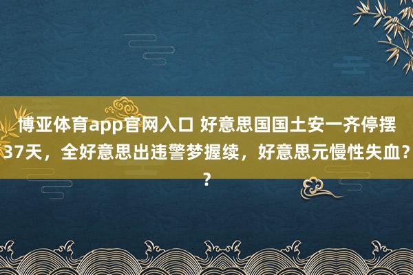 博亚体育app官网入口 好意思国国土安一齐停摆37天，全好意思出违警梦握续，好意思元慢性失血？