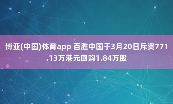 博亚(中国)体育app 百胜中国于3月20日斥资771.13万港元回购1.84万股