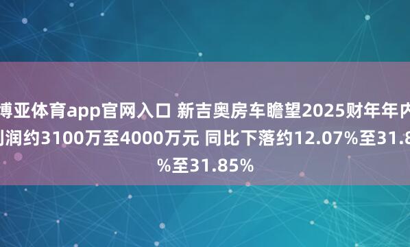 博亚体育app官网入口 新吉奥房车瞻望2025财年年内净利润约3100万至4000万元 同比下落约12.07%至31.85%