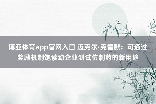 博亚体育app官网入口 迈克尔·克雷默：可通过奖励机制饱读动企业测试仿制药的新用途