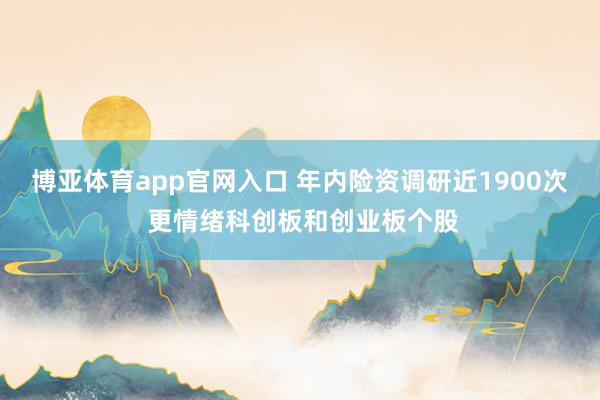 博亚体育app官网入口 年内险资调研近1900次 更情绪科创板和创业板个股