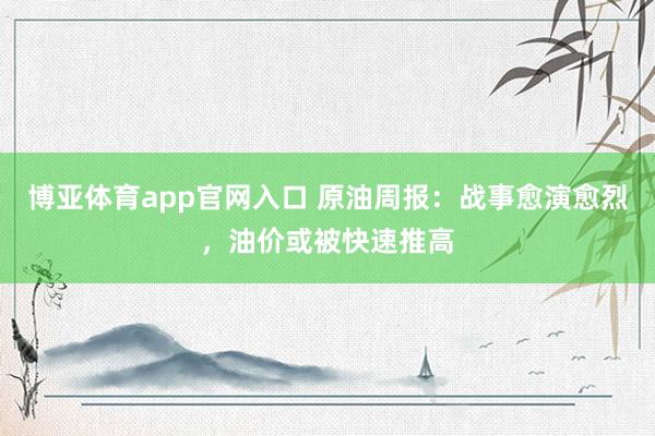 博亚体育app官网入口 原油周报：战事愈演愈烈，油价或被快速推高