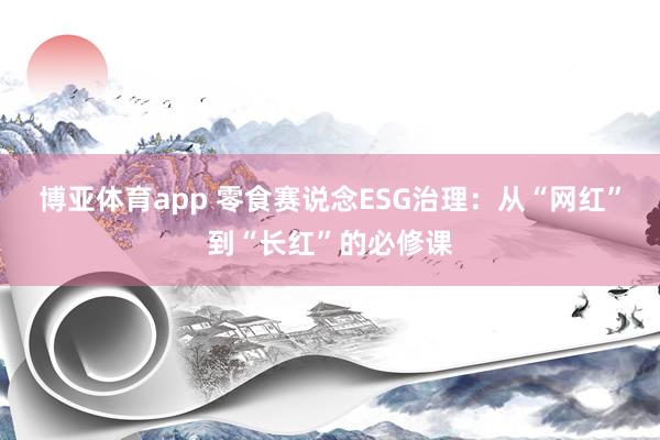 博亚体育app 零食赛说念ESG治理：从“网红”到“长红”的必修课