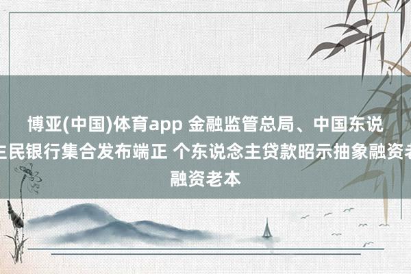 博亚(中国)体育app 金融监管总局、中国东说念主民银行集合发布端正 个东说念主贷款昭示抽象融资老本
