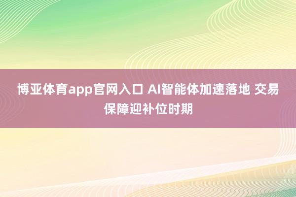 博亚体育app官网入口 AI智能体加速落地 交易保障迎补位时期