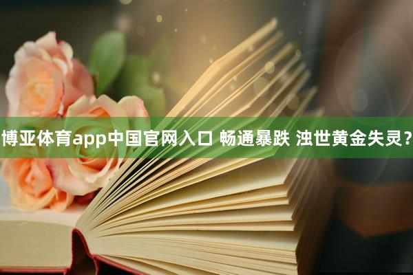 博亚体育app中国官网入口 畅通暴跌 浊世黄金失灵？