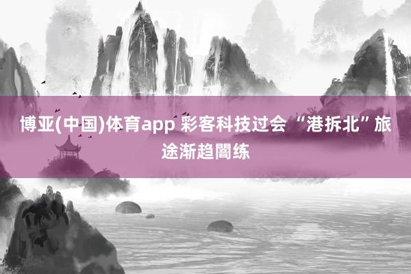 博亚(中国)体育app 彩客科技过会 “港拆北”旅途渐趋闇练