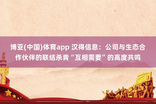 博亚(中国)体育app 汉得信息：公司与生态合作伙伴的联结杀青“互相需要”的高度共鸣