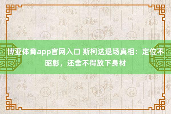 博亚体育app官网入口 斯柯达退场真相：定位不昭彰，还舍不得放下身材