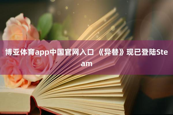 博亚体育app中国官网入口 《异替》现已登陆Steam