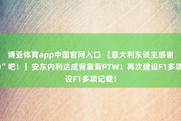 博亚体育app中国官网入口 【意大利东谈主感谢“克导”吧！】安东内利达成背靠背PTW！再次建设F1多项记载！