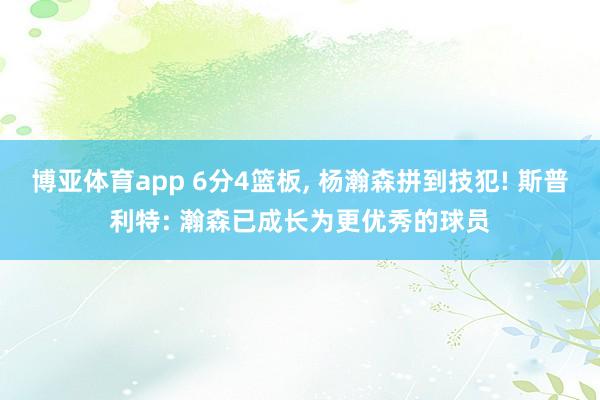 博亚体育app 6分4篮板， 杨瀚森拼到技犯! 斯普利特: 瀚森已成长为更优秀的球员