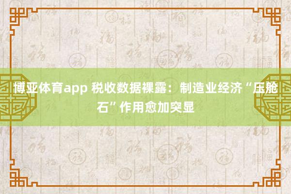 博亚体育app 税收数据裸露：制造业经济“压舱石”作用愈加突显
