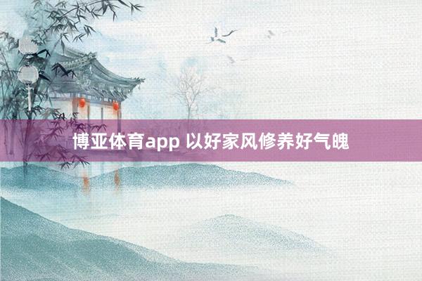 博亚体育app 以好家风修养好气魄