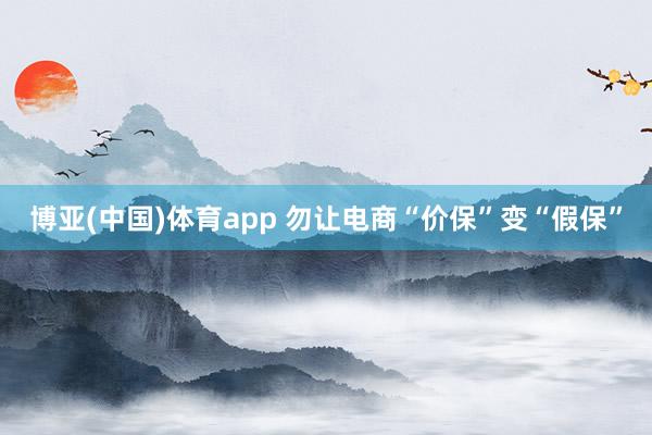 博亚(中国)体育app 勿让电商“价保”变“假保”