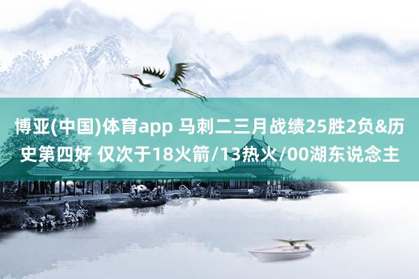 博亚(中国)体育app 马刺二三月战绩25胜2负&历史第四好 仅次于18火箭/13热火/00湖东说念主