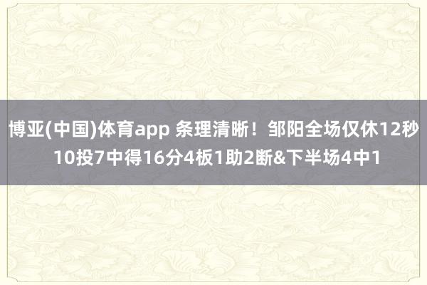 博亚(中国)体育app 条理清晰！邹阳全场仅休12秒 10投7中得16分4板1助2断&下半场4中1