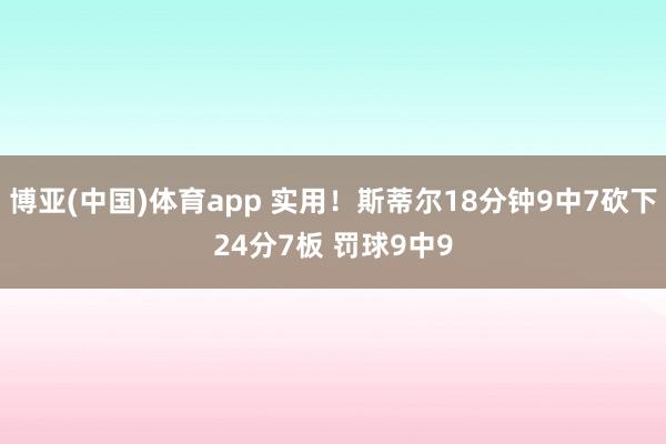 博亚(中国)体育app 实用！斯蒂尔18分钟9中7砍下24分7板 罚球9中9