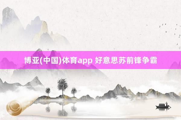 博亚(中国)体育app 好意思苏前锋争霸