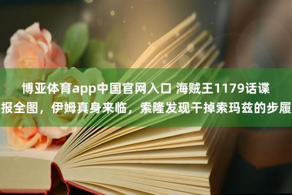 博亚体育app中国官网入口 海贼王1179话谍报全图，伊姆真身来临，索隆发现干掉索玛兹的步履