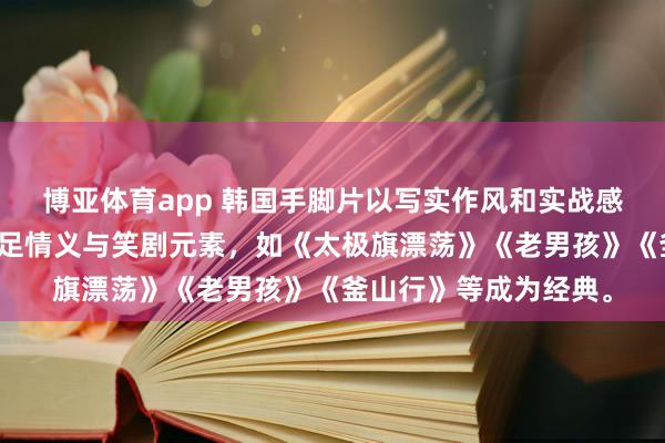 博亚体育app 韩国手脚片以写实作风和实战感著称，交融干戈、手足情义与笑剧元素，如《太极旗漂荡》《老男孩》《釜山行》等成为经典。