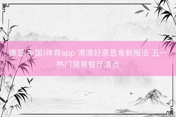 博亚(中国)体育app 港澳好意思食新服法 五一热门简易餐厅清点