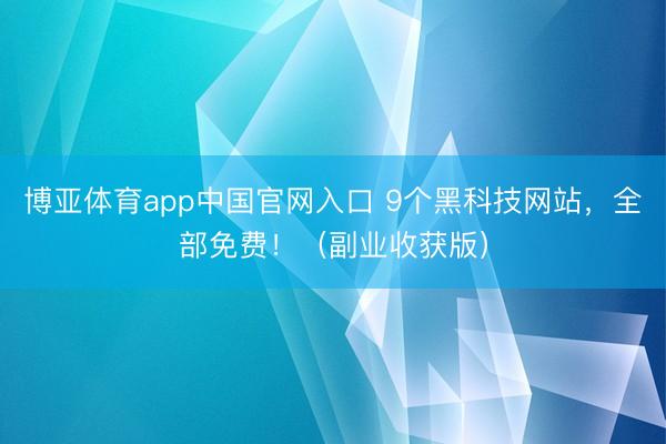 博亚体育app中国官网入口 9个黑科技网站，全部免费！（副业收获版）