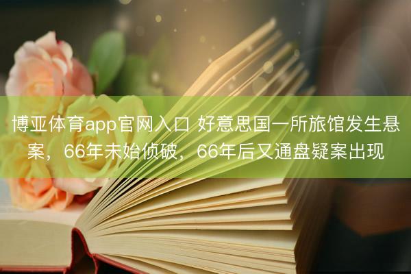 博亚体育app官网入口 好意思国一所旅馆发生悬案，66年未始侦破，66年后又通盘疑案出现