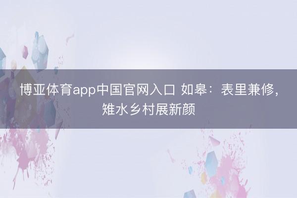 博亚体育app中国官网入口 如皋：表里兼修，雉水乡村展新颜