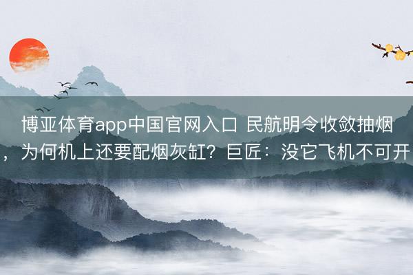 博亚体育app中国官网入口 民航明令收敛抽烟，为何机上还要配烟灰缸？巨匠：没它飞机不可开
