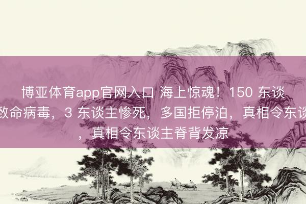 博亚体育app官网入口 海上惊魂！150 东谈主邮轮突发致命病毒，3 东谈主惨死，多国拒停泊，真相令东谈主脊背发凉
