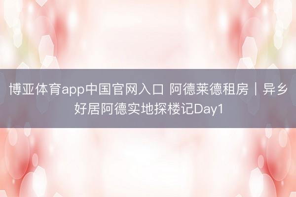 博亚体育app中国官网入口 阿德莱德租房｜异乡好居阿德实地探楼记Day1