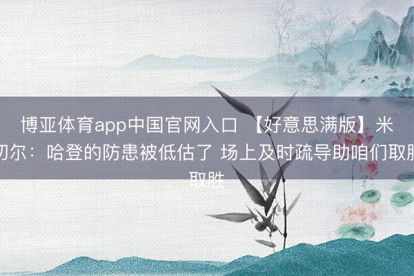 博亚体育app中国官网入口 【好意思满版】米切尔：哈登的防患被低估了 场上及时疏导助咱们取胜