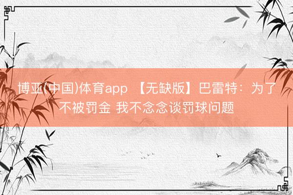 博亚(中国)体育app 【无缺版】巴雷特：为了不被罚金 我不念念谈罚球问题