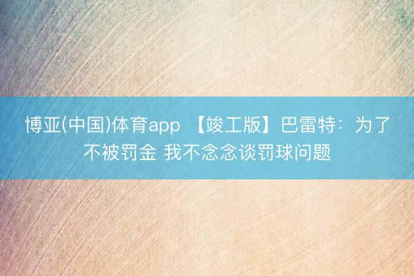博亚(中国)体育app 【竣工版】巴雷特：为了不被罚金 我不念念谈罚球问题