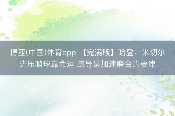 博亚(中国)体育app 【完满版】哈登：米切尔进压哨球靠命运 疏导是加速磨合的要津