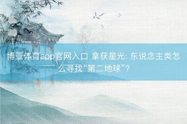 博亚体育app官网入口 拿获星光: 东说念主类怎么寻找“第二地球”?